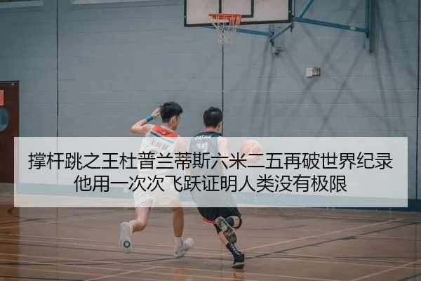 撑杆跳之王杜普兰蒂斯六米二五再破世界纪录 他用一次次飞跃证明人类没有极限
